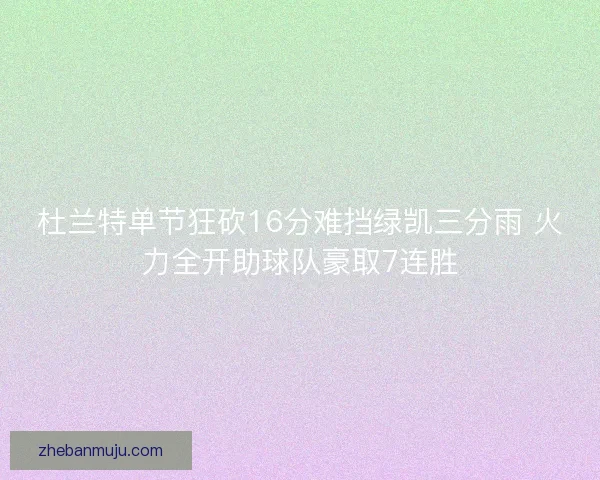 杜兰特单节狂砍16分难挡绿凯三分雨 火力全开助球队豪取7连胜