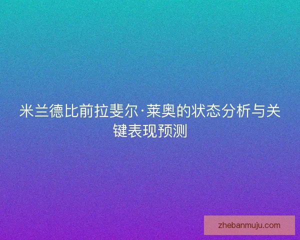 米兰德比前拉斐尔·莱奥的状态分析与关键表现预测