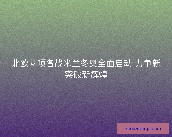 北欧两项备战米兰冬奥全面启动 力争新突破新辉煌