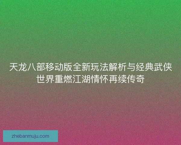 天龙八部移动版全新玩法解析与经典武侠世界重燃江湖情怀再续传奇 天龙八部移动版全新玩法解析与经典武侠世界重燃江湖情怀再续传奇