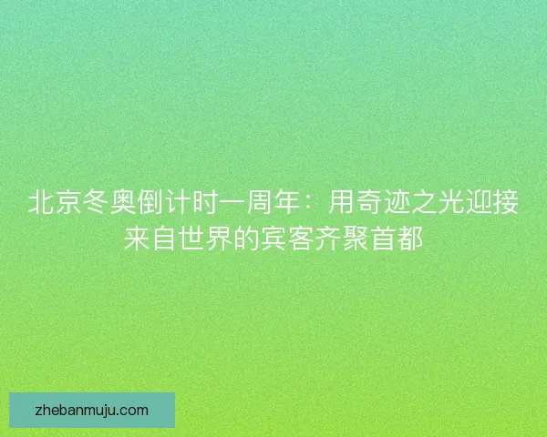 北京冬奥倒计时一周年:用奇迹之光迎接来自世界的宾客齐聚首都 北京冬奥倒计时一周年:用奇迹之光迎接来自世界的宾客齐聚首都