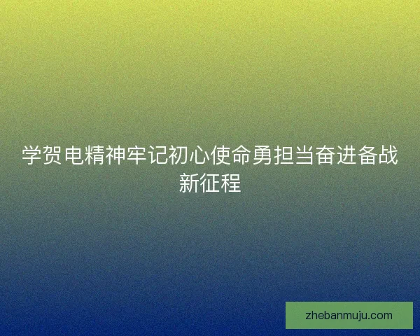 学贺电精神牢记初心使命勇担当奋进备战新征程