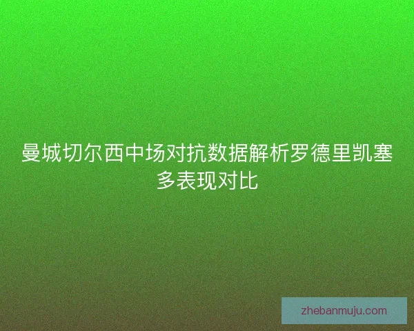 曼城切尔西中场对抗数据解析罗德里凯塞多表现对比 曼城切尔西中场对抗数据解析罗德里凯塞多表现对比