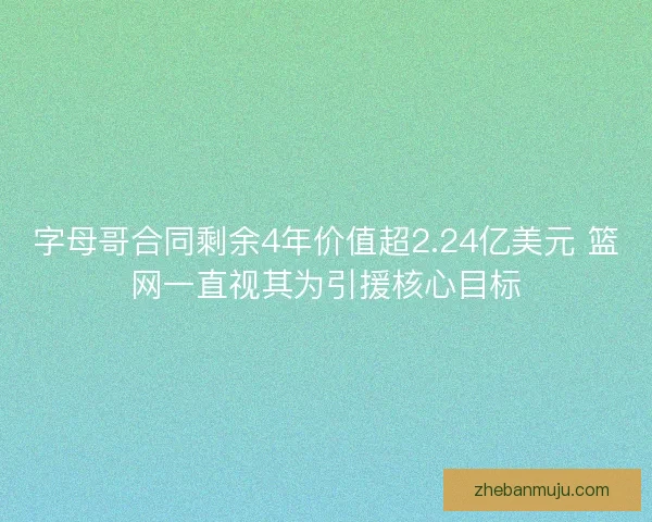 字母哥合同剩余4年价值超2.24亿美元 篮网一直视其为引援核心目标 字母哥合同剩余4年价值超2.24亿美元 篮网一直视其为引援核心目标